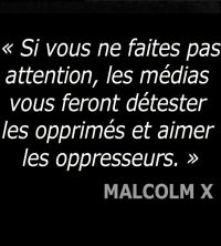 Si vous ne faites pas attention, les médias vous feront détester les opprimés et aimer les oppresseurs. Malcolm X